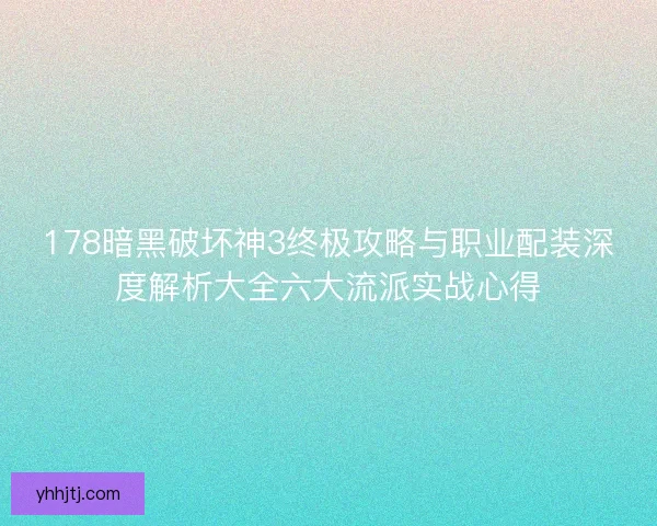 178暗黑破坏神3终极攻略与职业配装深度解析大全六大流派实战心得
