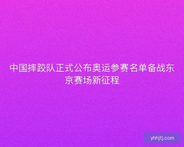 中国摔跤队正式公布奥运参赛名单备战东京赛场新征程 中国摔跤队正式公布奥运参赛名单备战东京赛场新征程