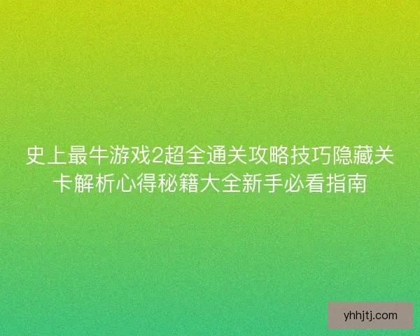 史上最牛游戏2超全通关攻略技巧隐藏关卡解析心得秘籍大全新手必看指南