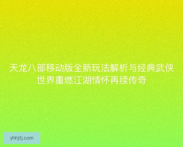 天龙八部移动版全新玩法解析与经典武侠世界重燃江湖情怀再续传奇