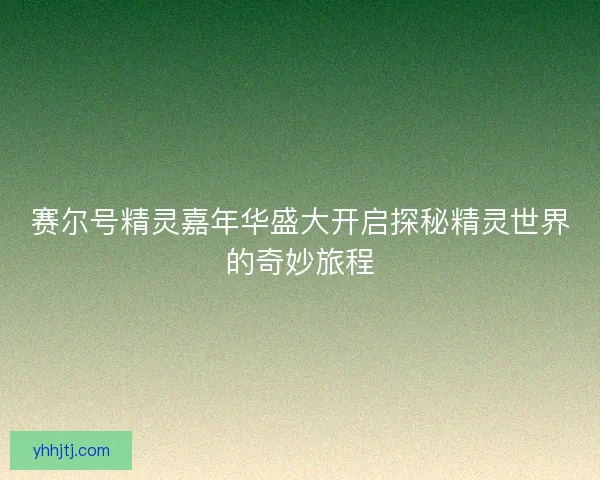 赛尔号精灵嘉年华盛大开启探秘精灵世界的奇妙旅程