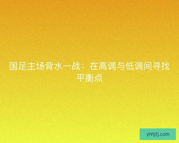 国足主场背水一战：在高调与低调间寻找平衡点