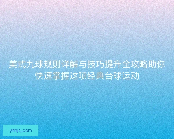美式九球规则详解与技巧提升全攻略助你快速掌握这项经典台球运动 美式九球规则详解与技巧提升全攻略助你快速掌握这项经典台球运动