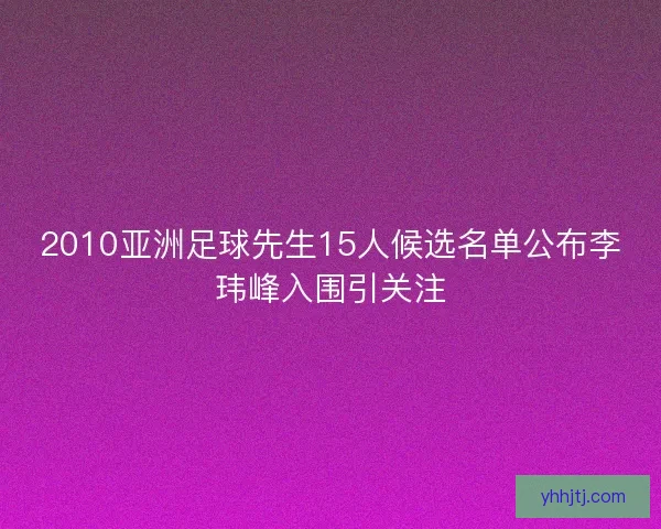 2010亚洲足球先生15人候选名单公布李玮峰入围引关注 2010亚洲足球先生15人候选名单公布李玮峰入围引关注