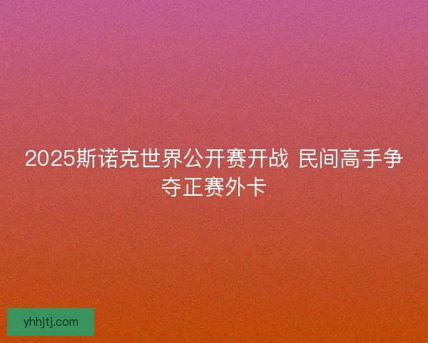 2025斯诺克世界公开赛开战 民间高手争夺正赛外卡 2025斯诺克世界公开赛开战 民间高手争夺正赛外卡