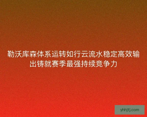 勒沃库森体系运转如行云流水稳定高效输出铸就赛季最强持续竞争力 勒沃库森体系运转如行云流水稳定高效输出铸就赛季最强持续竞争力