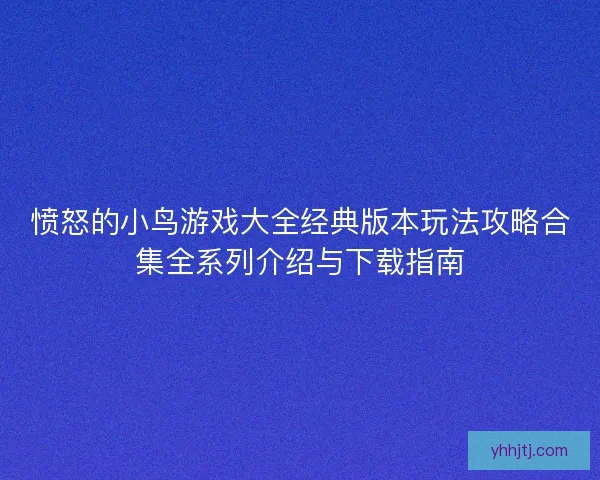 愤怒的小鸟游戏大全经典版本玩法攻略合集全系列介绍与下载指南 愤怒的小鸟游戏大全经典版本玩法攻略合集全系列介绍与下载指南