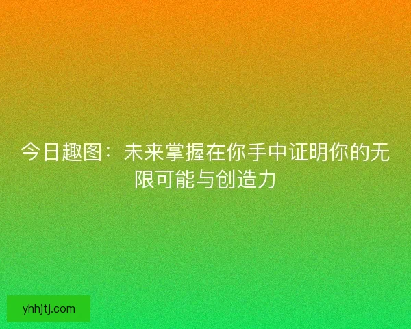 今日趣图：未来掌握在你手中证明你的无限可能与创造力