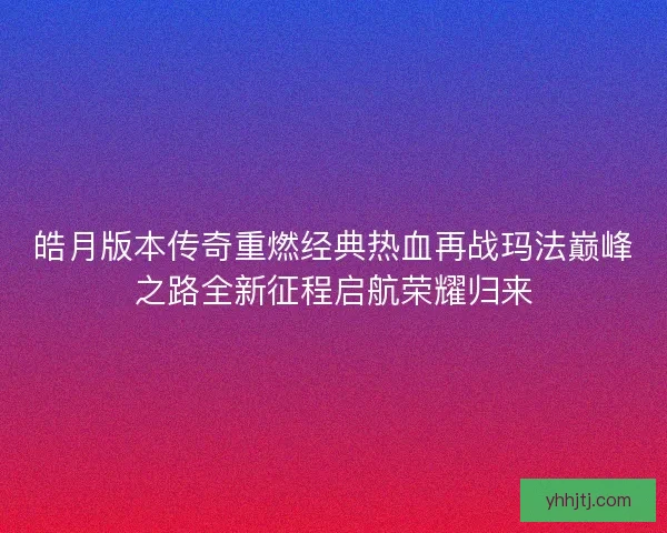 皓月版本传奇重燃经典热血再战玛法巅峰之路全新征程启航荣耀归来